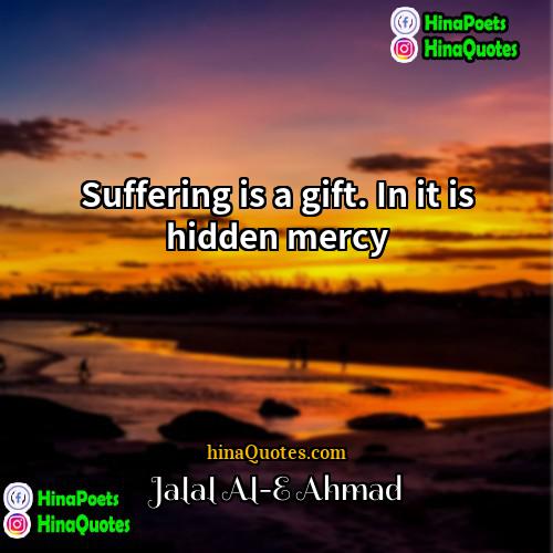 Jalal Al-E Ahmad Quotes | Suffering is a gift. In it is